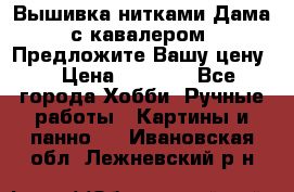 Вышивка нитками Дама с кавалером. Предложите Вашу цену! › Цена ­ 6 000 - Все города Хобби. Ручные работы » Картины и панно   . Ивановская обл.,Лежневский р-н